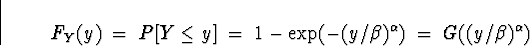 \begin{displaymath}
F_Y (y) \; = \; P[ Y \le y ]
 \; = \; 1 - \exp(-(y/\beta)^{\alpha})
 \; = \; G((y/\beta)^{\alpha})\end{displaymath}
