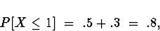 \begin{displaymath}
P[X \le 1 ] \; = \; .5 + .3 \; = \; .8 ,\end{displaymath}