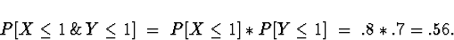 \begin{displaymath}
P[X \le 1 \, \& \, Y \le 1 ] \; = \; 
P[X \le 1 ] * P[ Y \le 1 ] \; = \; 
.8 * .7 = .56 .\end{displaymath}