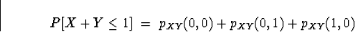 \begin{displaymath}
P[ X + Y \le 1 ] \; = \; 
p_{XY} (0,0) + p_{XY} (0,1) + p_{XY} (1,0)\end{displaymath}