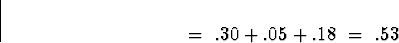 \begin{displaymath}
\; = \;
.30 + .05 + .18
\; = \;
.53\end{displaymath}