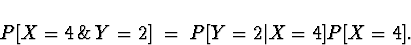 \begin{displaymath}P[ X=4 \, \& \, Y = 2 ] \; = \; P[ Y = 2 \vert X = 4 ] P [X = 4 ] .\end{displaymath}