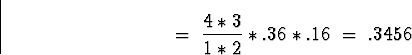 \begin{displaymath}\; = \; \frac{4*3}{1*2} * .36 * .16 \; = \; .3456\end{displaymath}