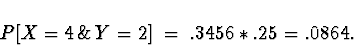 \begin{displaymath}P[ X=4 \, \& \, Y = 2 ] \; = \; .3456*.25 = .0864 .\end{displaymath}
