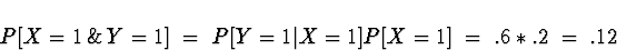 \begin{displaymath}P[X=1 \, \& \, Y=1] \; = \; P[Y=1 \vert X=1] P[X=1] \; = \; .6 * .2 \; = \; .12\end{displaymath}