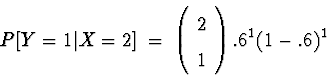 \begin{displaymath}P[ Y = 1 \vert X = 2 ] \; = \; \left( \begin{array}{c} 2 \\  1 \end{array} \right).6^{1} (1-.6)^1\end{displaymath}