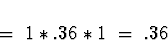 \begin{displaymath}\; = \; 1 * .36 * 1 \; = \; .36\end{displaymath}
