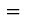 $ \; = \; $