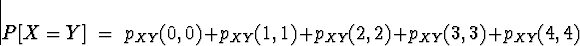 \begin{displaymath}P[X=Y] \; = \; p_{XY} (0,0) +p_{XY} (1,1) +p_{XY} (2,2) +p_{XY} (3,3) +p_{XY} (4,4)\end{displaymath}
