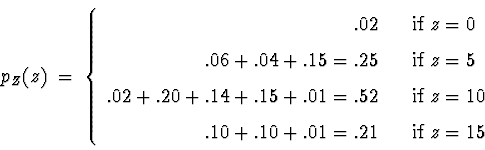 \begin{displaymath}
p_Z (z) \; = \; \left\{ \begin{array}
{rcl}
.02 & & \mbox{if...
... .10 + .10 + .01 = .21 & & \mbox{if } z = 15\end{array} \right.\end{displaymath}