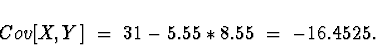 \begin{displaymath}Cov[X,Y] \; = \; 31 - 5.55*8.55 \; = \; -16.4525 .\end{displaymath}