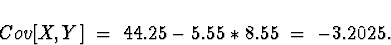 \begin{displaymath}Cov[X,Y] \; = \; 44.25 - 5.55*8.55 \; = \; -3.2025.\end{displaymath}