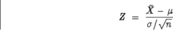 \begin{displaymath}
Z \; = \; \frac{\bar{X}-\mu}{\sigma/\sqrt{n}} \end{displaymath}