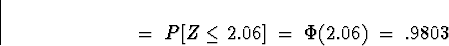 \begin{displaymath}
\; = \; P[ Z \le 2.06 ] \; = \; 
\Phi(2.06) \; = \; .9803\end{displaymath}