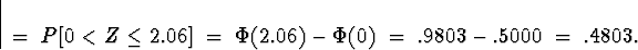 \begin{displaymath}
\; = \; P[ 0 < Z \le 2.06 ] \; = \; 
\Phi(2.06) - \Phi(0) \; = \; 
.9803 - .5000 \; = \; .4803 .\end{displaymath}