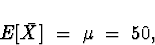\begin{displaymath}
E[\bar{X}] \; = \; \mu \; = \; 50 ,\end{displaymath}