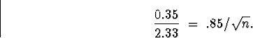 \begin{displaymath}
\frac{0.35}{2.33} \; = \; .85/\sqrt{n}.\end{displaymath}