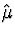 $\hat{\mu}$