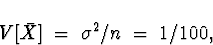 \begin{displaymath}
V[\bar{X}] \; = \; \sigma^2/n \; = \; 1/100 ,\end{displaymath}