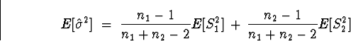 \begin{displaymath}
E[ \hat{\sigma}^2 ] \; = \; 
\frac{n_1 - 1}{n_1 + n_2 -2} E[S_1^2] \, + \, 
\frac{n_2 - 1}{n_1 + n_2 -2} E[S_2^2]\end{displaymath}