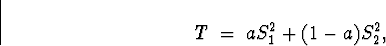 \begin{displaymath}
T \; = \; a S_1^2 + (1-a) S_2^2 ,\end{displaymath}