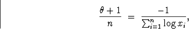 \begin{displaymath}
\frac{\theta +1}{n} \; = \; \frac{-1}{\sum_{i=1}^n \log x_i} ,\end{displaymath}