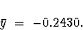 \begin{displaymath}
\bar{y} \; = \; -0.2430 .\end{displaymath}