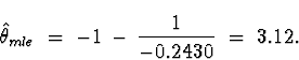 \begin{displaymath}
\hat{\theta}_{mle} \; = \; -1 \, - \, 
\frac{1}{-0.2430} \; = \; 
3.12 .\end{displaymath}