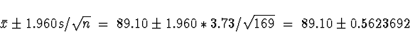 \begin{displaymath}
\bar{x}\pm 1.960 s/\sqrt{n}
\; = \;
89.10 \pm 1.960*3.73/\sqrt{169}
\; = \;
89.10 \pm 0.5623692\end{displaymath}