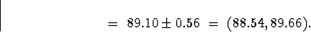 \begin{displaymath}
\; = \;
89.10 \pm 0.56
\; = \;
(88.54,89.66) .\end{displaymath}