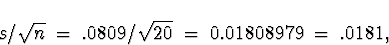 \begin{displaymath}s/\sqrt{n} \; = \; .0809/\sqrt{20} \; = \; 0.01808979 \; = \; .0181 ,\end{displaymath}