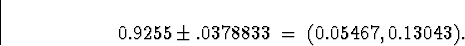 \begin{displaymath}0.9255 \pm .0378833 \; = \; (0.05467,0.13043) .\end{displaymath}