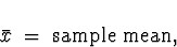 \begin{displaymath}
\bar{x} \; = \; \mbox{sample mean} ,\end{displaymath}