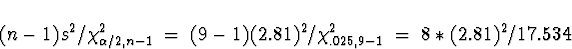 \begin{displaymath}
(n-1) s^2 / \chi^2_{\alpha/2,n-1} \; = \; 
(9-1) (2.81)^2 / \chi^2_{.025,9-1} \; = \; 
8 * (2.81)^2 / 17.534\end{displaymath}