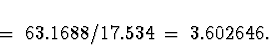 \begin{displaymath}
\; = \; 63.1688 / 17.534 \; = \; 
3.602646 .\end{displaymath}