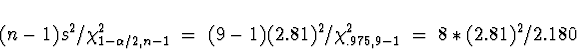 \begin{displaymath}
(n-1) s^2 / \chi^2_{1-\alpha/2,n-1} \; = \; 
(9-1) (2.81)^2 / \chi^2_{.975,9-1} \; = \; 
8 * (2.81)^2 / 2.180\end{displaymath}