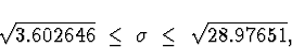 \begin{displaymath}
\sqrt{3.602646} \; \le \; \sigma \; \le \; \sqrt{28.97651} ,\end{displaymath}