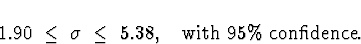 \begin{displaymath}
1.90 \; \le \; \sigma \; \le \; 5.38 ,
\quad \mbox{with 95\% confidence}.\end{displaymath}