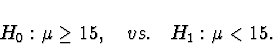 \begin{displaymath}
H_0 : \mu \ge 15 , \quad vs. \quad
H_1 : \mu < 15 .\end{displaymath}
