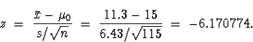 \begin{displaymath}
z \; = \; \frac{\bar{x} - \mu_0}{s/\sqrt{n}} \; = \; 
\frac{11.3 -15}{6.43/\sqrt{115}} \; = \; 
-6.170774 .\end{displaymath}
