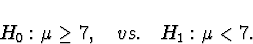\begin{displaymath}
H_0 : \mu \ge 7 , \quad vs. \quad
H_1 : \mu < 7 .\end{displaymath}