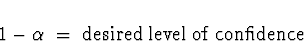 \begin{displaymath}
1-\alpha \; = \; \mbox{desired level of confidence}\end{displaymath}