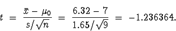 \begin{displaymath}
t \; = \; \frac{\bar{x} - \mu_0}{s/\sqrt{n}} \; = \; 
\frac{6.32 - 7}{1.65/\sqrt{9}} \; = \; 
-1.236364 .\end{displaymath}