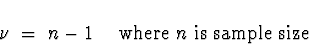 \begin{displaymath}
\nu \; = \; n-1 \quad \mbox{ where $n$\space is sample size}\end{displaymath}