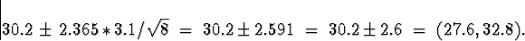 \begin{displaymath}
30.2 \, \pm \, 2.365 * 3.1 / \sqrt{8}
 \; = \; 
30.2 \pm 2.591
 \; = \; 
30.2 \pm 2.6
 \; = \; 
(27.6,32.8) .\end{displaymath}