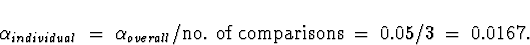 \begin{displaymath}
\alpha_{individual} \; = \; \alpha_{overall}/\mbox{no. of comparisons}
 \; = \; 0.05/3 \; = \; 0.0167 .\end{displaymath}