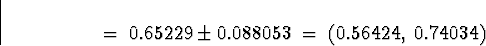 \begin{displaymath}
\; = \; 0.65229 \pm 0.088053
 \; = \; ( 0.56424, \; 0.74034)\end{displaymath}
