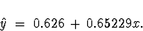 \begin{displaymath}
\hat{y} \; = \; 0.626 \, + \, 0.65229 x .\end{displaymath}