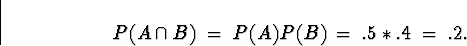 \begin{displaymath}
P(A \cap B) \; = \; P(A) P(B) \; = \; .5 * .4 \; = \; .2 .\end{displaymath}
