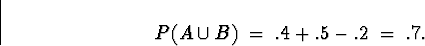 \begin{displaymath}
P(A \cup B) \; = \; .4 + .5 - .2 \; = \; .7 .\end{displaymath}